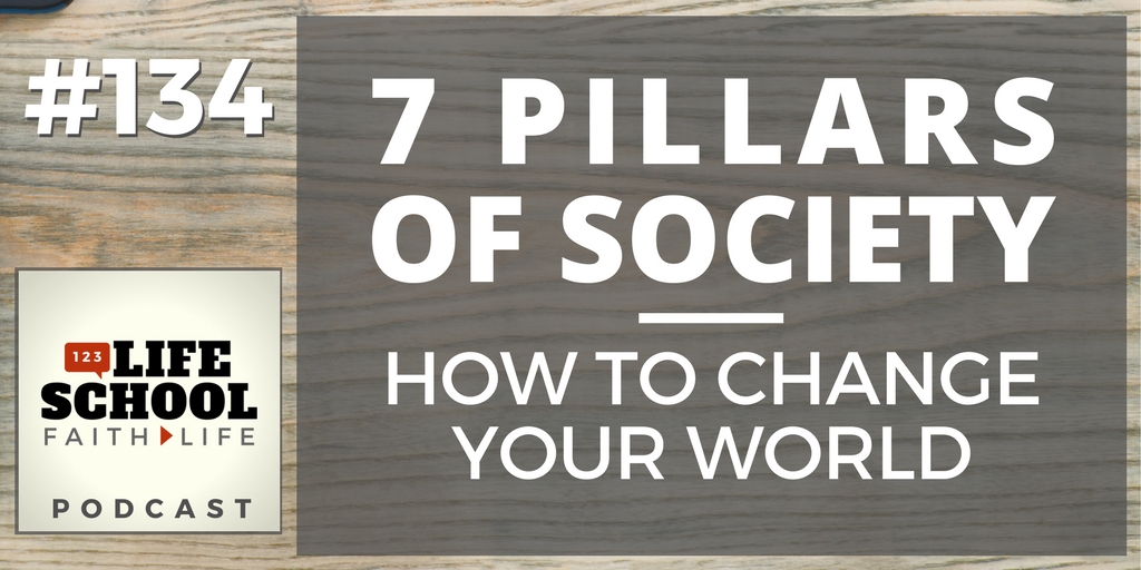 134: 7 Pillars of Society: How to Change Your World - Everyday Disciple