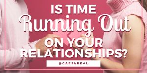 Is Time Running Out on Your Relationships