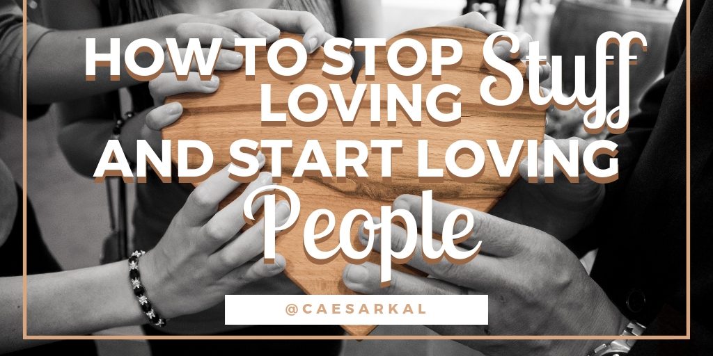 how to stop loving stuff and start loving people