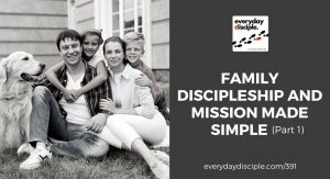 Family Discipleship and Mission Made Simple (Part 1)